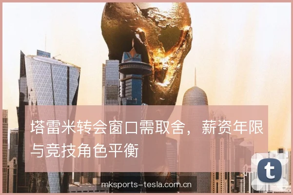 塔雷米转会窗口需取舍，薪资年限与竞技角色平衡
